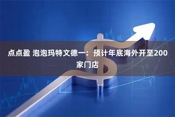 点点盈 泡泡玛特文德一：预计年底海外开至200家门店