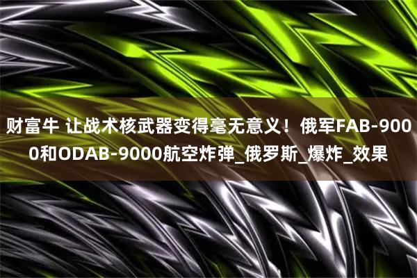 财富牛 让战术核武器变得毫无意义！俄军FAB-9000和ODAB-9000航空炸弹_俄罗斯_爆炸_效果