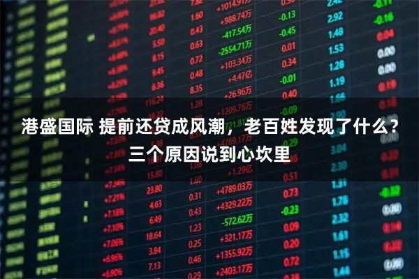 港盛国际 提前还贷成风潮，老百姓发现了什么？三个原因说到心坎里