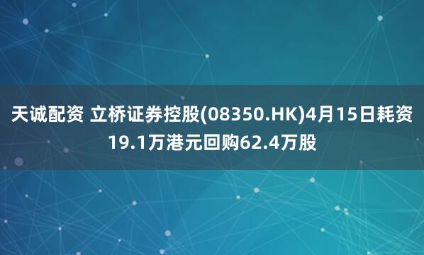 天诚配资 立桥证券控股(08350.HK)4月15日耗资19.1万港元回购62.4万股