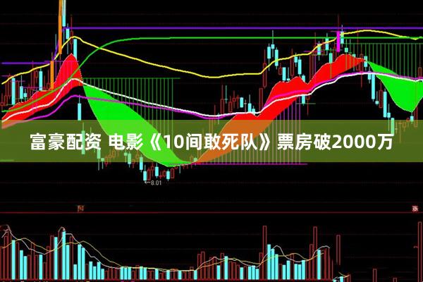 富豪配资 电影《10间敢死队》票房破2000万
